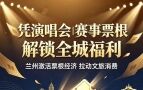 凭演唱会、赛事票根解锁全城福利！兰州激活“票根经济”拉动文旅消费